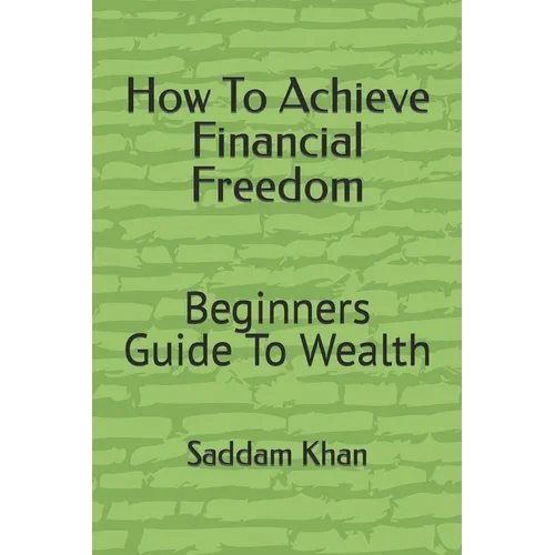 How To Achieve Financial Freedom: Beginners Guide To Wealth - Paperback
