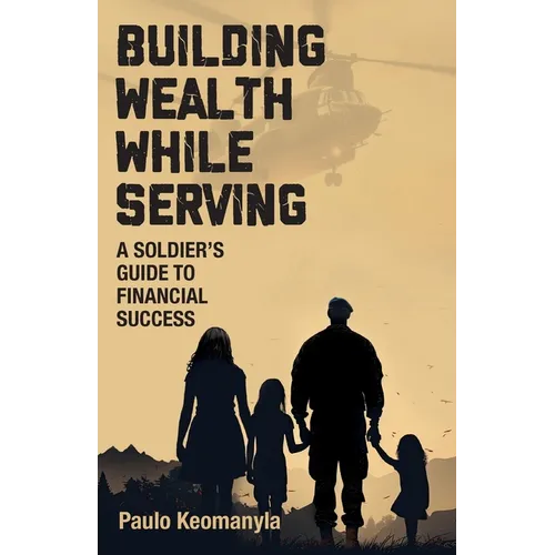 Building Wealth While Serving: A Soldier's Guide to Financial Success - Paperback