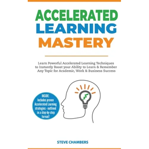 Accelerated Learning: Learn Powerful Accelerated Learning Techniques to Instantly Boost your Ability to Learn & Remember Any Topic for Academic, Work - Paperback
