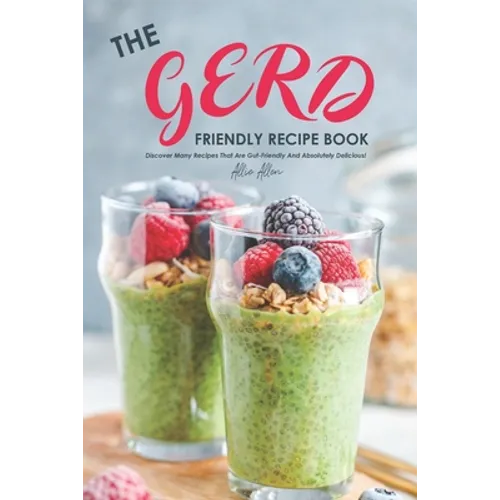 The Gerd Friendly Recipe Book: Discover Many Recipes that are Gut-Friendly and Absolutely Delicious! - Paperback