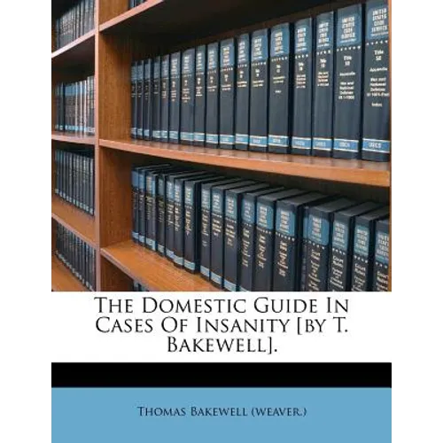 The Domestic Guide in Cases of Insanity [By T. Bakewell]. - Paperback