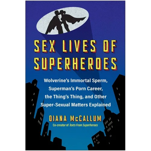 Sex Lives of Superheroes: Wolverine's Immortal Sperm, Superman's Porn Career, the Thing's Thing, and Other Super-Sexual Matters Explained - Paperback
