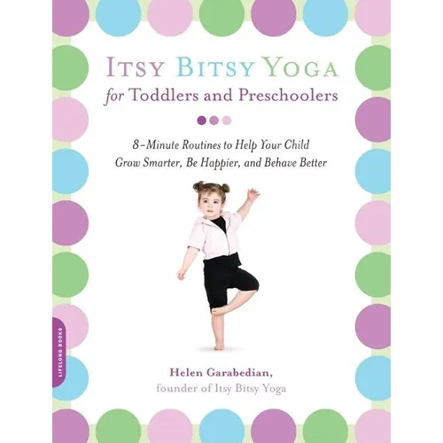 Itsy Bitsy Yoga for Toddlers and Preschoolers: 8-Minute Routines to Help Your Child Grow Smarter, Be Happier, and Behave Better - Paperback