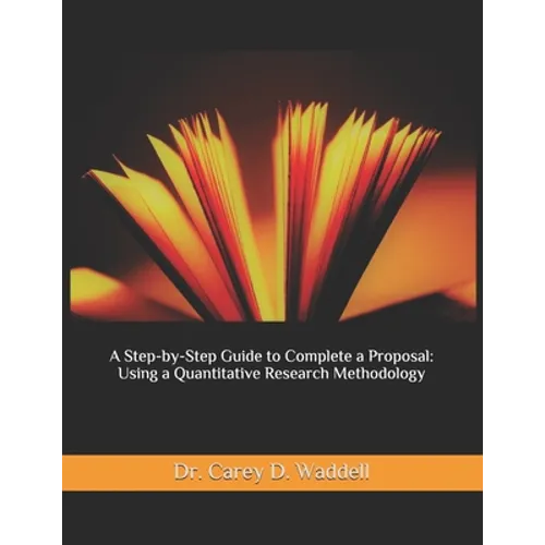 A Step-by-Step Guide to Complete a Proposal: Using a Quantitative Research Methodology - Paperback