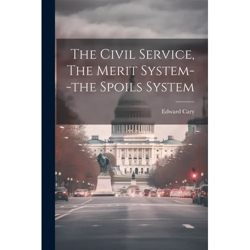 The Civil Service, The Merit System--the Spoils System - Paperback