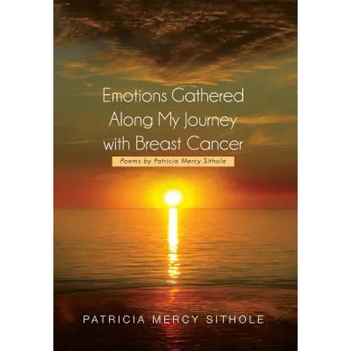 Emotions Gathered Along My Journey with Breast Cancer: Poems by Patricia Mercy Sithole - Hardcover