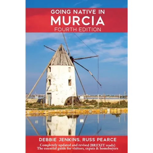Going Native In Murcia 4th Edition: All You Need To Know About Visiting, Living and Home Buying in Murcia and Spain's Costa Calida - Paperback