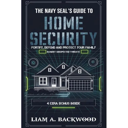 The Navy Seal's Guide To Home Security: Fortify, Defend, Protect Your Family from Unexpected Threats - Paperback