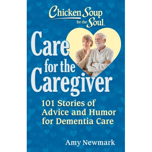 Chicken Soup for the Soul: Care for the Caregiver: 101 Stories of Advice and Humor for Dementia Care - Paperback