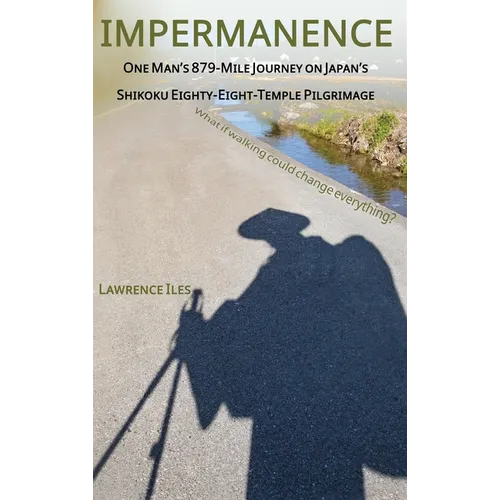 Impermanence: One Man's 879-Mile Journey on Japan's Shikoku Eighty-Eight-Temple Pilgrimage - Hardcover