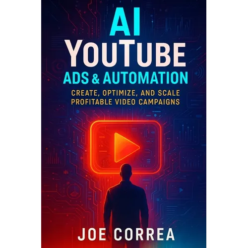 AI YouTube Ads & Automation: Create, Optimize, and Scale Profitable Video Campaigns - Paperback