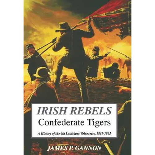 Irish Rebels, Confederate Tigers: A History of the 6th Louisiana Volunteers - Hardcover