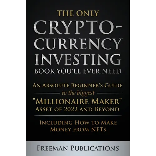 The Only Cryptocurrency Investing Book You'll Ever Need: An Absolute Beginner's Guide to the Biggest 