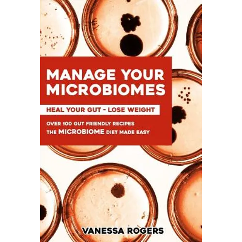 Manage your MICROBIOMES: Over 100 gut friendly recipes. The micriobiome diet made easy. Heal your GUT - Lose Weight. - Paperback