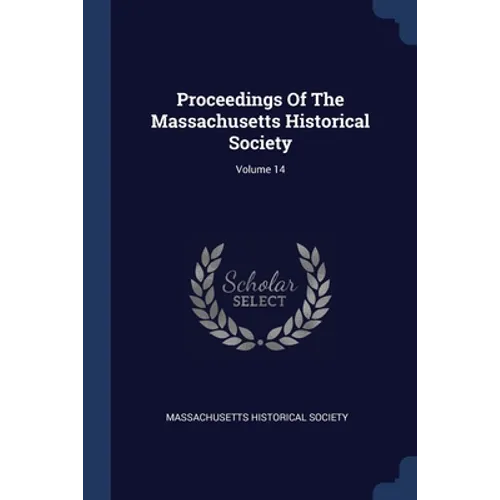 Proceedings Of The Massachusetts Historical Society; Volume 14 - Paperback