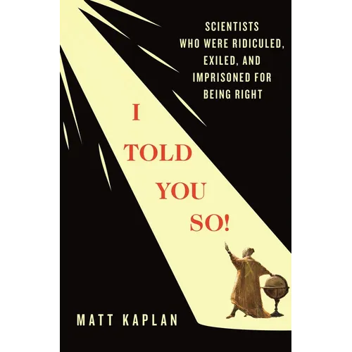 I Told You So!: Scientists Who Were Ridiculed, Exiled, and Imprisoned for Being Right - Hardcover
