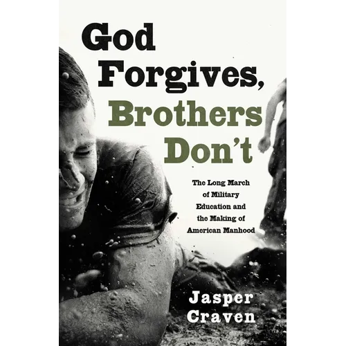 God Forgives, Brothers Don't: The Long March of Military Education and the Making of American Manhood - Hardcover