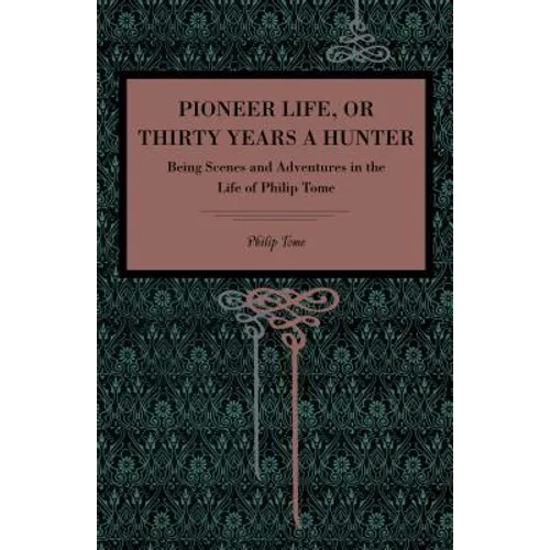 Pioneer Life; Or, Thirty Years a Hunter: Being Scenes and Adventures in the Life of Philip Tome - Paperback