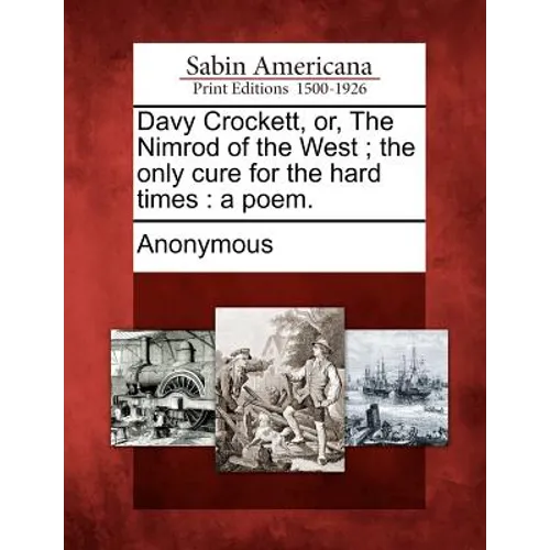Davy Crockett, Or, the Nimrod of the West; The Only Cure for the Hard Times: A Poem. - Paperback