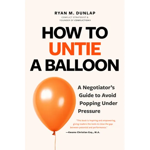 How to Untie a Balloon: A Negotiator's Guide to Avoid Popping Under Pressure (How to Avoid Conflict)