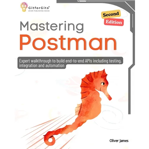 Mastering Postman, Second Edition: Expert walkthrough to build end-to-end APIs including testing, integration and automation