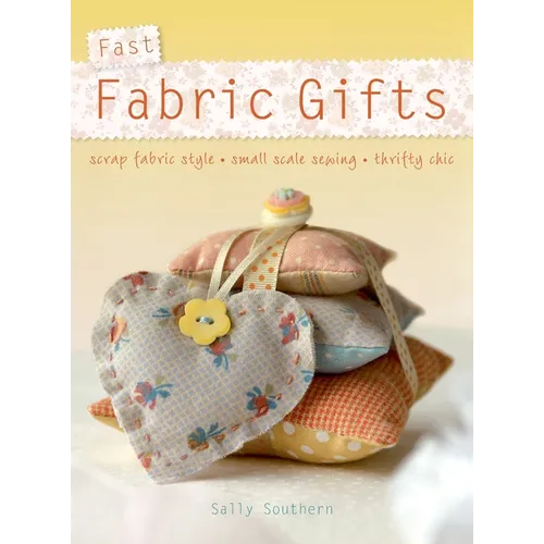 Fast Fabric Gifts: Scrap Fabric Style, Small Scale Sewing, Thrifty Chic - Hardcover