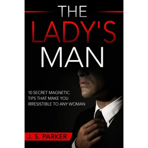 Dating Advice For Men - The Lady's Man: 10 Secret Magnetic Tips That Make You IRRESISTIBLE To Any Woman You Want. - Paperback