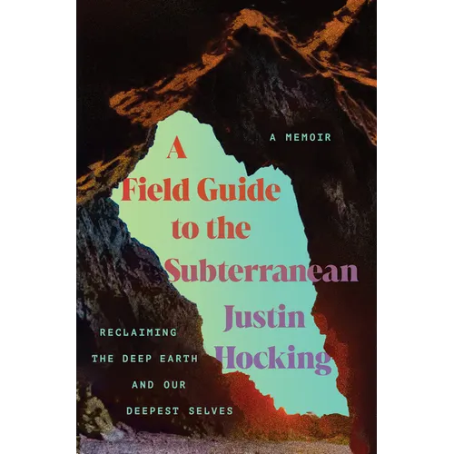 A Field Guide to the Subterranean: Reclaiming the Deep Earth and Our Deepest Selves