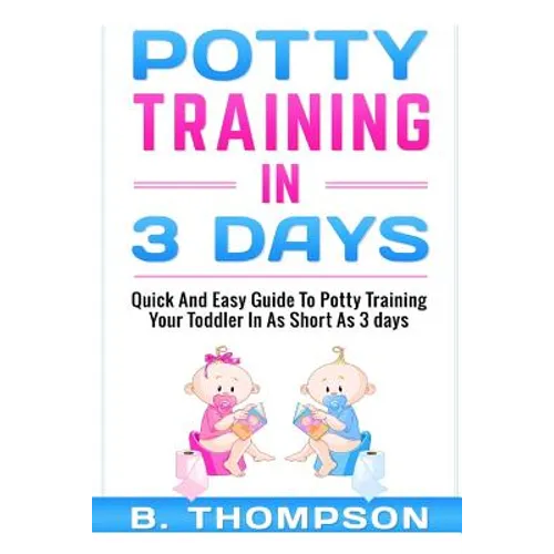Potty Training In 3 Days: Quick And Easy Guide To Potty Training Your Toddler - Paperback