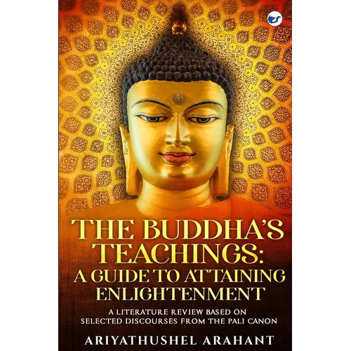The Buddha's Teachings: A Guide to Attaining Enlightenment: A Literature Review Based on Selected Discourses from the Sutta Pitaka of the Pali Canon: - Paperback