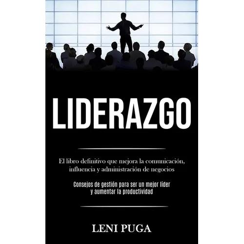 Liderazgo: El libro definitivo que mejora la comunicación, influencia y administración de negocios (Consejos de gestión para ser un mejor líder y aume - Paperback