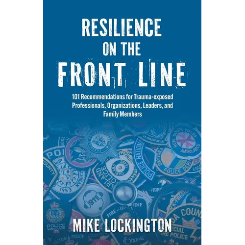 Resilience on the Front Line: 101 Recommendations for Trauma-exposed Professionals, Organizations, Leaders, and Family Members - Paperback