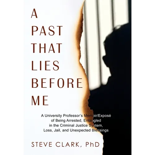 A Past That Lies Before Me: A University Professor's memoir/exposé of being arrested, entangled in the criminal justice system, loss, jail, and unexpe