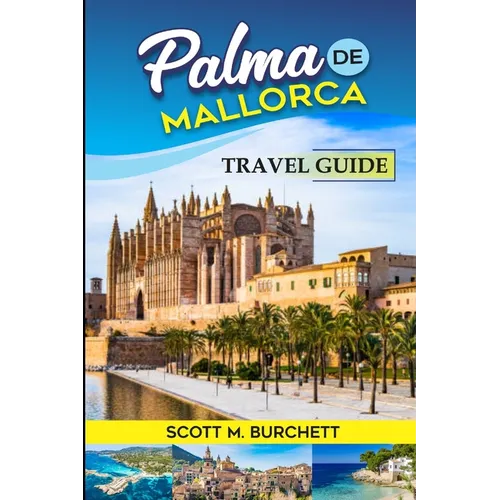Palma de Mallorca: Discovering the Heart of Mallorca, Basking in the Golden Beaches, Bellver Castle Whispers and Nights under the Moonlit - Paperback