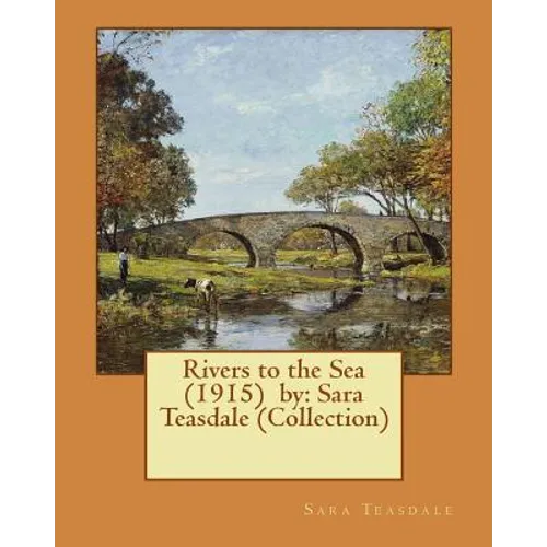 Rivers to the Sea (1915) by: Sara Teasdale (Collection) - Paperback