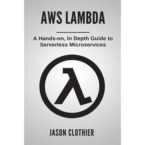 AWS Lambda: A Hands-on, In Depth Guide to Serverless Microservices - Paperback