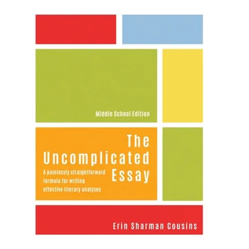 The Uncomplicated Essay: A Painlessly Straightforward Formula for Writing Effective Literary Analyses (Middle School Edition) - Hardcover