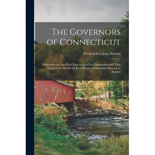 The Governors of Connecticut: Biographies of the Chief Executives of the Commonwealth That Gave to the World the First Written Constitution Known to H - Paperback