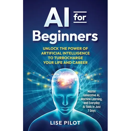 AI for Beginners: Unlock the Power of Artificial Intelligence to Turbocharge Your Life and Career - Paperback