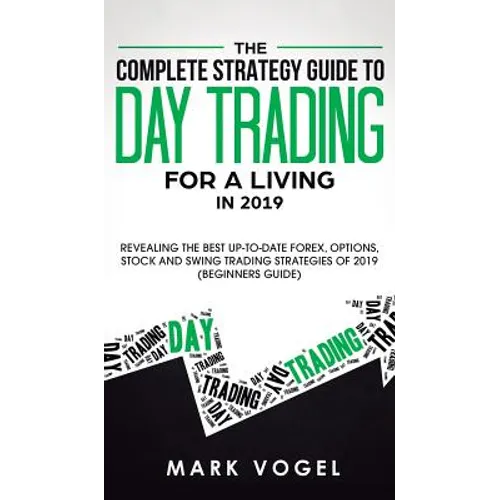 The Complete Strategy Guide to Day Trading for a Living in 2019: Revealing the Best Up-to-Date Forex, Options, Stock and Swing Trading Strategies of 2 - Hardcover