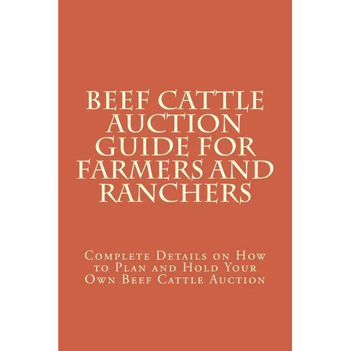 Beef Cattle Auction Guide for Farmers and Ranchers: Complete Details on How to Plan and Hold Your Own Beef Cattle Auction - Paperback