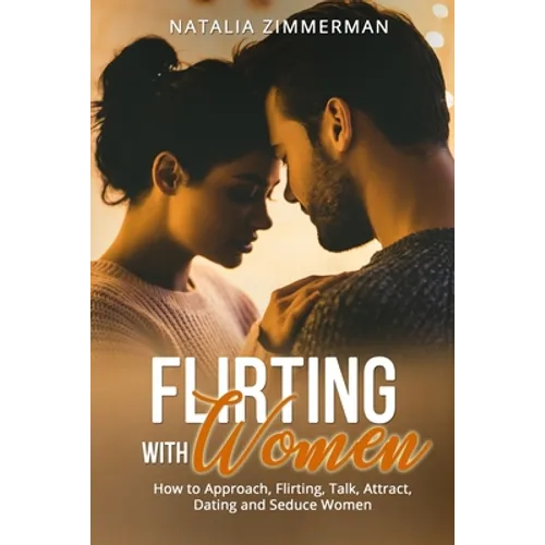 Flirting with Women: How to Approach, Flirting, Talk, Attract, Dating and Seduce Women Natalia - Paperback