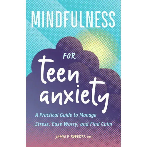 Mindfulness for Teen Anxiety: A Practical Guide to Manage Stress, Ease Worry, and Find Calm - Paperback