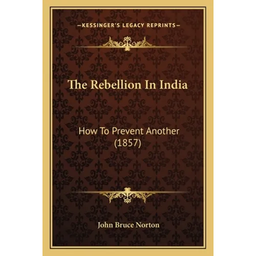 The Rebellion In India: How To Prevent Another (1857) - Paperback