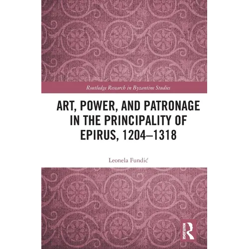 Art, Power, and Patronage in the Principality of Epirus, 1204-1318 - Paperback