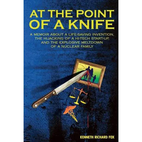 At the Point of a Knife: A memoir about a life-saving invention, the hijacking of a hi-tech start- up, and the explosive meltdown of a nuclear family - Paperback