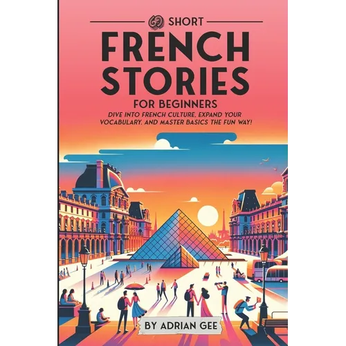 69 Short French Stories for Beginners: Dive Into French Culture, Expand Your Vocabulary, and Master Basics the Fun Way! - Paperback
