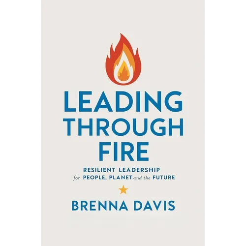 Leading Through Fire: Resilient Leadership for People, Planet, and the Future - Paperback