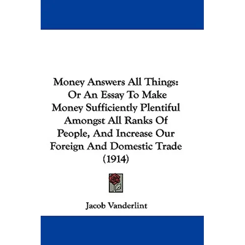 Money Answers All Things: Or An Essay To Make Money Sufficiently Plentiful Amongst All Ranks Of People, And Increase Our Foreign And Domestic Tr - Paperback