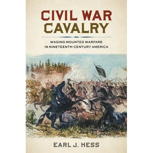 Civil War Cavalry: Waging Mounted Warfare in Nineteenth-Century America - Hardcover